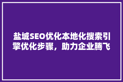 盐城SEO优化本地化搜索引擎优化步骤，助力企业腾飞