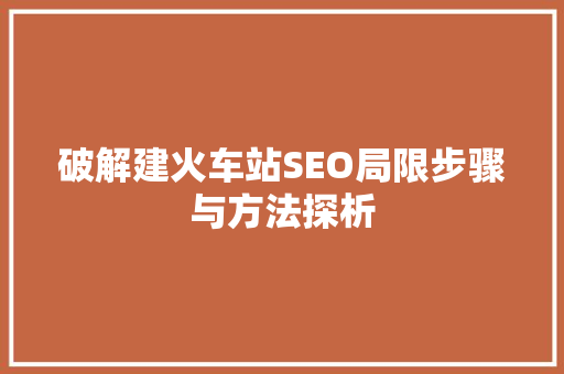 破解建火车站SEO局限步骤与方法探析