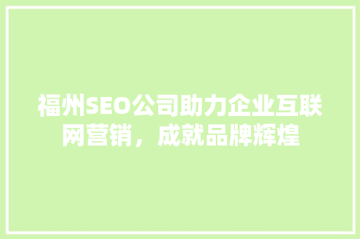 福州SEO公司助力企业互联网营销，成就品牌辉煌