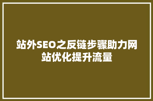 站外SEO之反链步骤助力网站优化提升流量  第1张