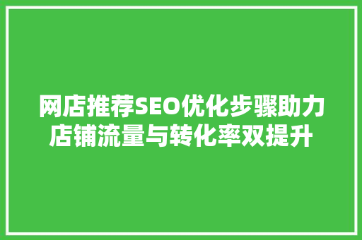 网店推荐SEO优化步骤助力店铺流量与转化率双提升