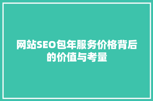 网站SEO包年服务价格背后的价值与考量
