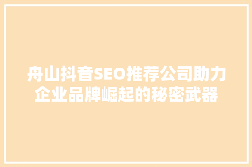 舟山抖音SEO推荐公司助力企业品牌崛起的秘密武器  第1张