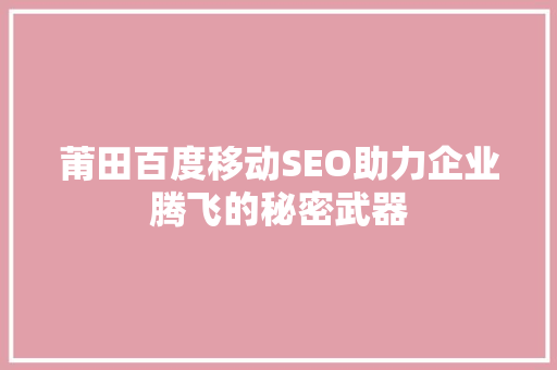 莆田百度移动SEO助力企业腾飞的秘密武器