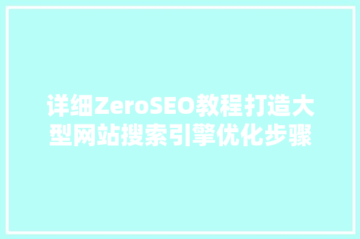 详细ZeroSEO教程打造大型网站搜索引擎优化步骤