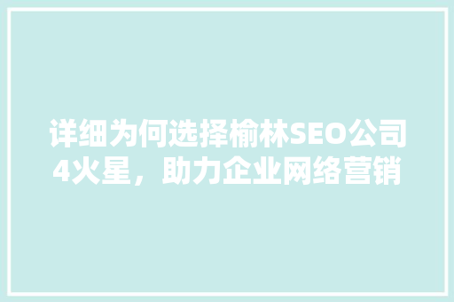 详细为何选择榆林SEO公司4火星，助力企业网络营销腾飞