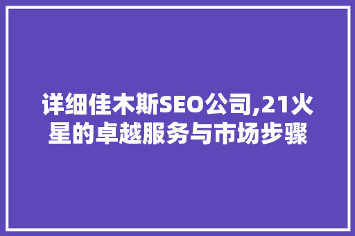 详细佳木斯SEO公司,21火星的卓越服务与市场步骤