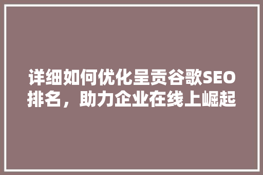 详细如何优化呈贡谷歌SEO排名，助力企业在线上崛起