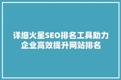详细火星SEO排名工具助力企业高效提升网站排名