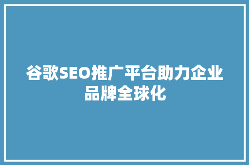 谷歌SEO推广平台助力企业品牌全球化