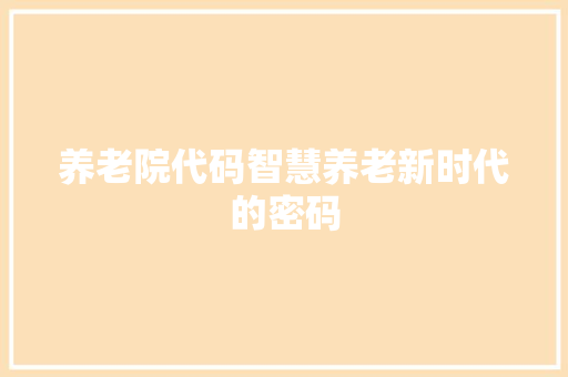 养老院代码智慧养老新时代的密码