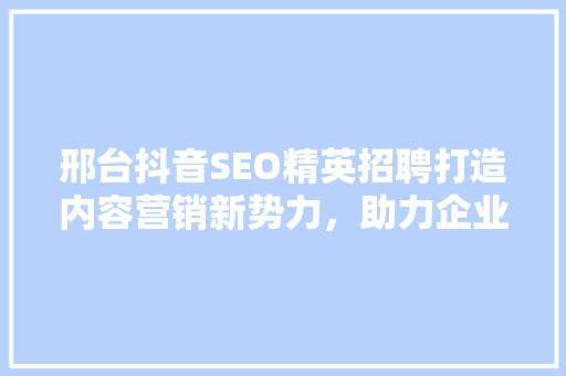 邢台抖音SEO精英招聘打造内容营销新势力，助力企业腾飞