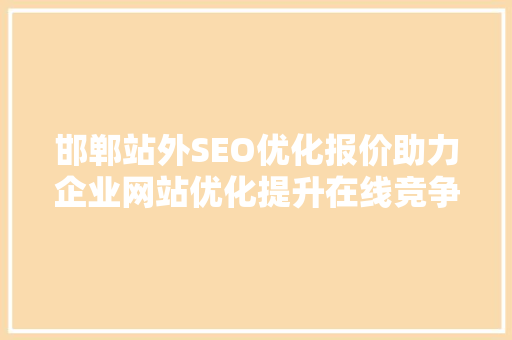 邯郸站外SEO优化报价助力企业网站优化提升在线竞争力