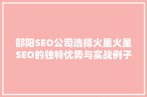 邵阳SEO公司选择火星火星SEO的独特优势与实战例子