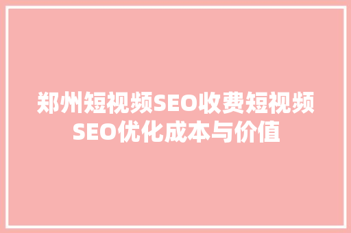 郑州短视频SEO收费短视频SEO优化成本与价值