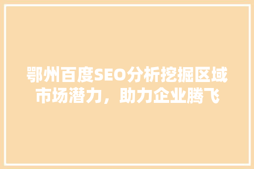 鄂州百度SEO分析挖掘区域市场潜力，助力企业腾飞