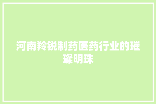河南羚锐制药医药行业的璀璨明珠