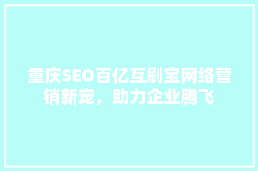 重庆SEO百亿互刷宝网络营销新宠，助力企业腾飞