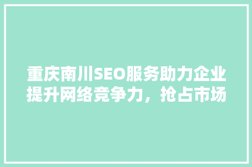 重庆南川SEO服务助力企业提升网络竞争力，抢占市场先机