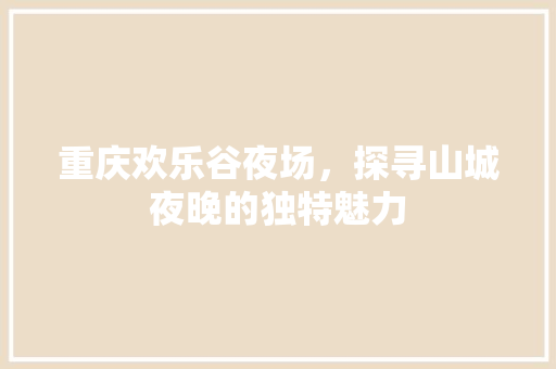 重庆欢乐谷夜场，探寻山城夜晚的独特魅力