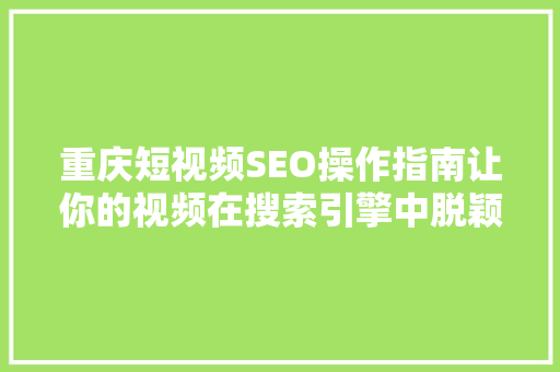 重庆短视频SEO操作指南让你的视频在搜索引擎中脱颖而出