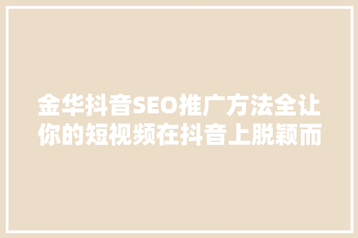 金华抖音SEO推广方法全让你的短视频在抖音上脱颖而出