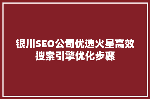 银川SEO公司优选火星高效搜索引擎优化步骤