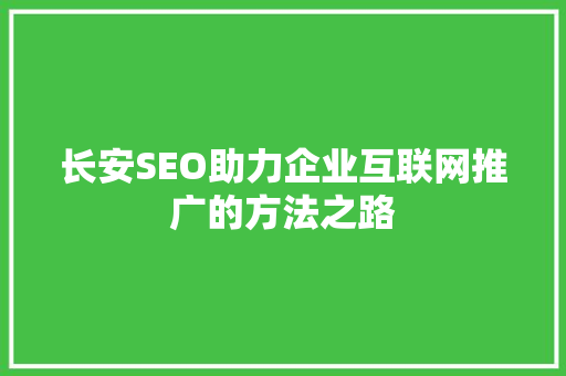长安SEO助力企业互联网推广的方法之路