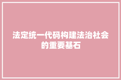 法定统一代码构建法治社会的重要基石