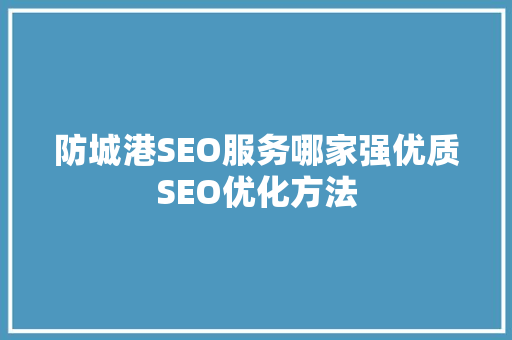 防城港SEO服务哪家强优质SEO优化方法