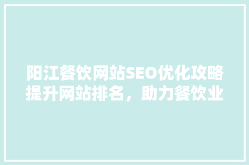 阳江餐饮网站SEO优化攻略提升网站排名，助力餐饮业发展