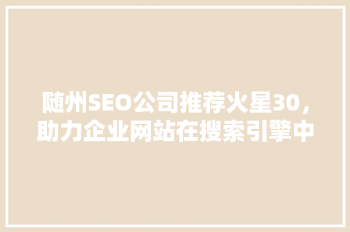 随州SEO公司推荐火星30，助力企业网站在搜索引擎中脱颖而出