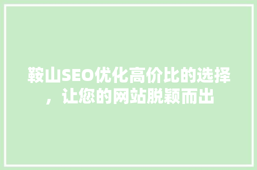 鞍山SEO优化高价比的选择，让您的网站脱颖而出