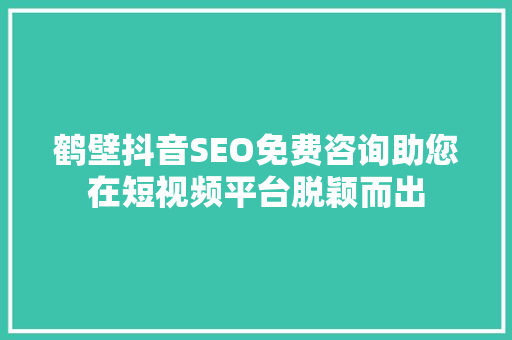 鹤壁抖音SEO免费咨询助您在短视频平台脱颖而出