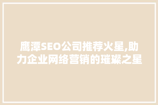 鹰潭SEO公司推荐火星,助力企业网络营销的璀璨之星