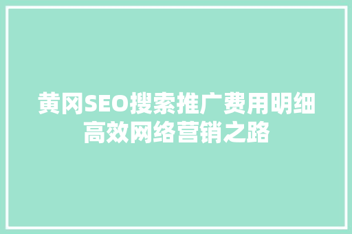 黄冈SEO搜索推广费用明细高效网络营销之路