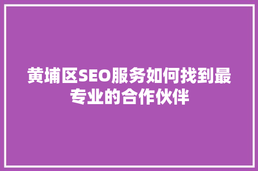 黄埔区SEO服务如何找到最专业的合作伙伴