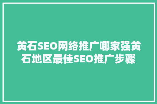 黄石SEO网络推广哪家强黄石地区最佳SEO推广步骤