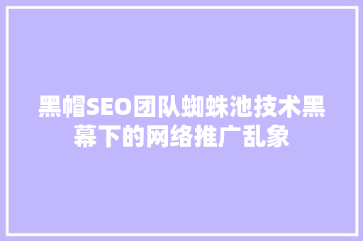 黑帽SEO团队蜘蛛池技术黑幕下的网络推广乱象