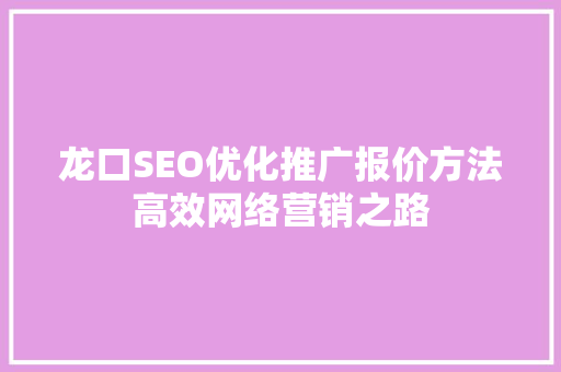 龙口SEO优化推广报价方法高效网络营销之路