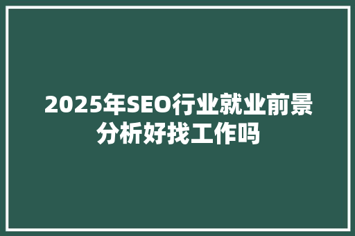 2025年SEO行业就业前景分析好找工作吗