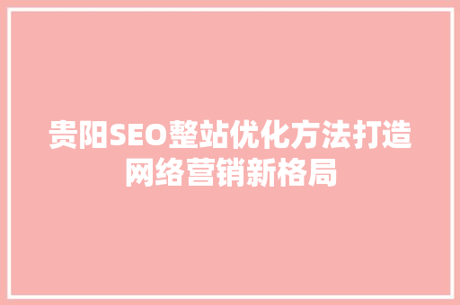 贵阳SEO整站优化方法打造网络营销新格局