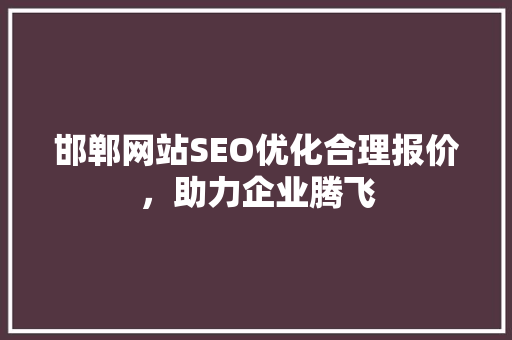 邯郸网站SEO优化合理报价，助力企业腾飞