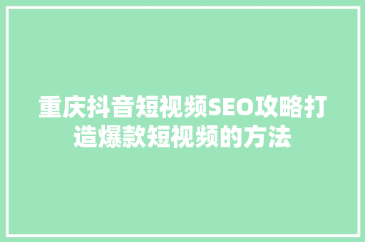 重庆抖音短视频SEO攻略打造爆款短视频的方法