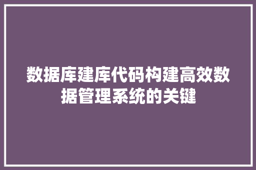 数据库建库代码构建高效数据管理系统的关键