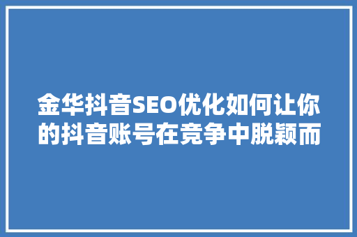 金华抖音SEO优化如何让你的抖音账号在竞争中脱颖而出