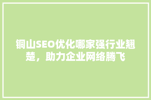 铜山SEO优化哪家强行业翘楚，助力企业网络腾飞