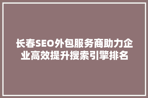 长春SEO外包服务商助力企业高效提升搜索引擎排名