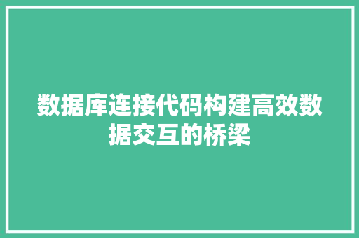 数据库连接代码构建高效数据交互的桥梁