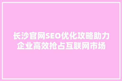 长沙官网SEO优化攻略助力企业高效抢占互联网市场